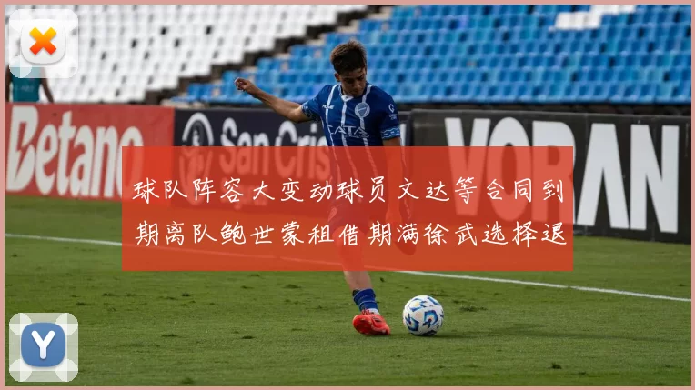 球队阵容大变动球员文达等合同到期离队鲍世蒙租借期满徐武选择退役