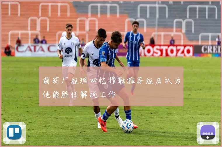前药厂经理回忆穆勒推荐经历认为他能胜任解说工作