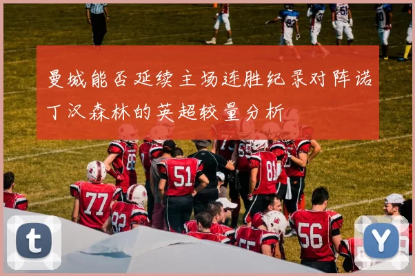 曼城能否延续主场连胜纪录对阵诺丁汉森林的英超较量分析
