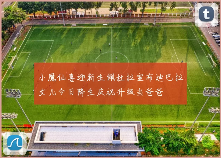 小魔仙喜迎新生佩杜拉宣布迪巴拉女儿今日降生庆祝升级当爸爸