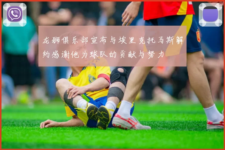龙狮俱乐部宣布与埃里克托马斯解约感谢他为球队的贡献与努力