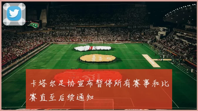 卡塔尔足协宣布暂停所有赛事和比赛直至后续通知