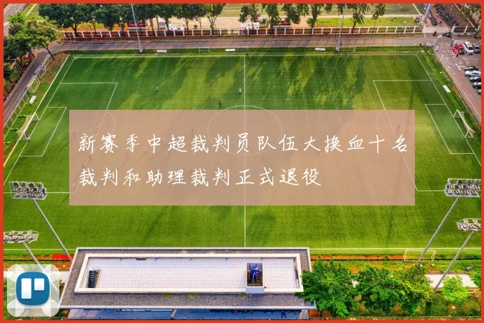 新赛季中超裁判员队伍大换血十名裁判和助理裁判正式退役
