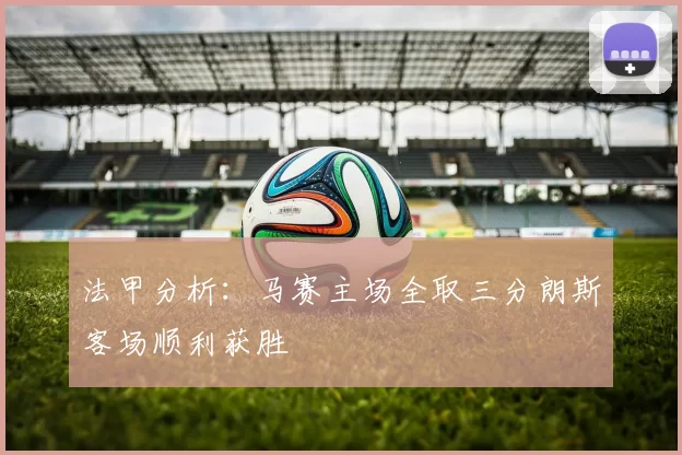 法甲分析：马赛主场全取三分朗斯客场顺利获胜
