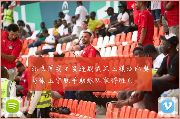 北京国安主场迎战武汉三镇法比奥与张玉宁联手助球队取得胜利