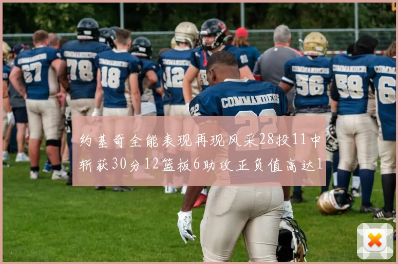 约基奇全能表现再现风采28投11中斩获30分12篮板6助攻正负值高达13