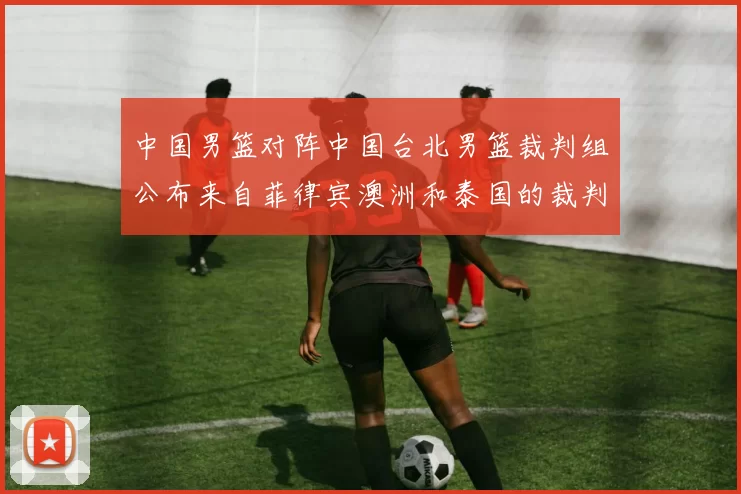 中国男篮对阵中国台北男篮裁判组公布来自菲律宾澳洲和泰国的裁判团队
