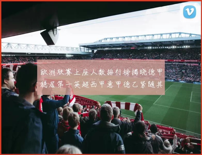 欧洲联赛上座人数排行榜揭晓德甲稳居第一英超西甲意甲德乙紧随其后