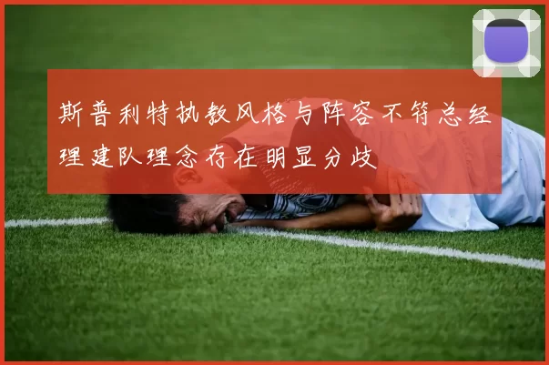 斯普利特执教风格与阵容不符总经理建队理念存在明显分歧