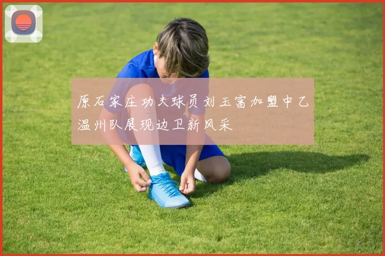 原石家庄功夫球员刘玉富加盟中乙温州队展现边卫新风采