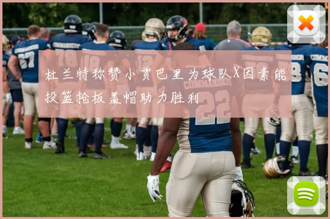 杜兰特称赞小贾巴里为球队X因素能投篮抢板盖帽助力胜利