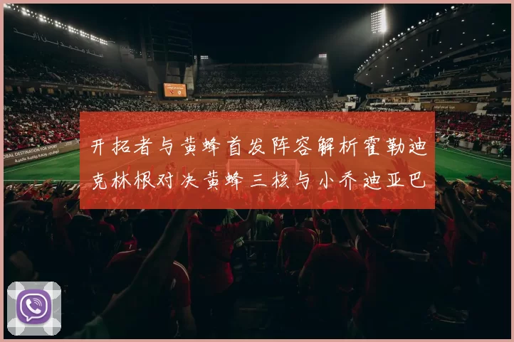 开拓者与黄蜂首发阵容解析霍勒迪克林根对决黄蜂三核与小乔迪亚巴特